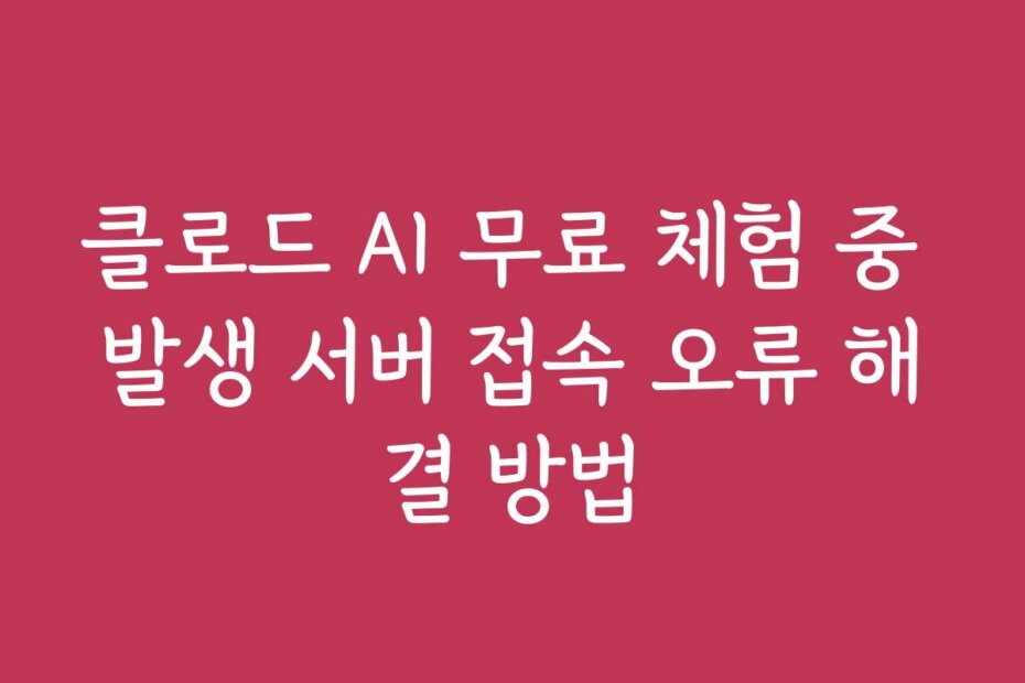 클로드 AI 무료 체험 중 발생 서버 접속 오류 해결 방법