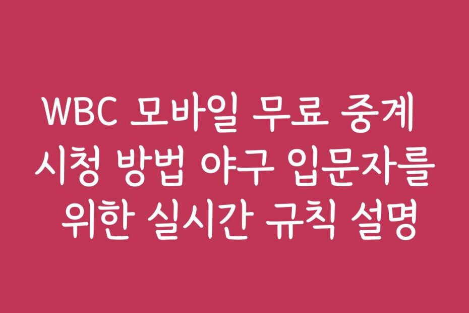 WBC 모바일 무료 중계 시청 방법 야구 입문자를 위한 실시간 규칙 설명