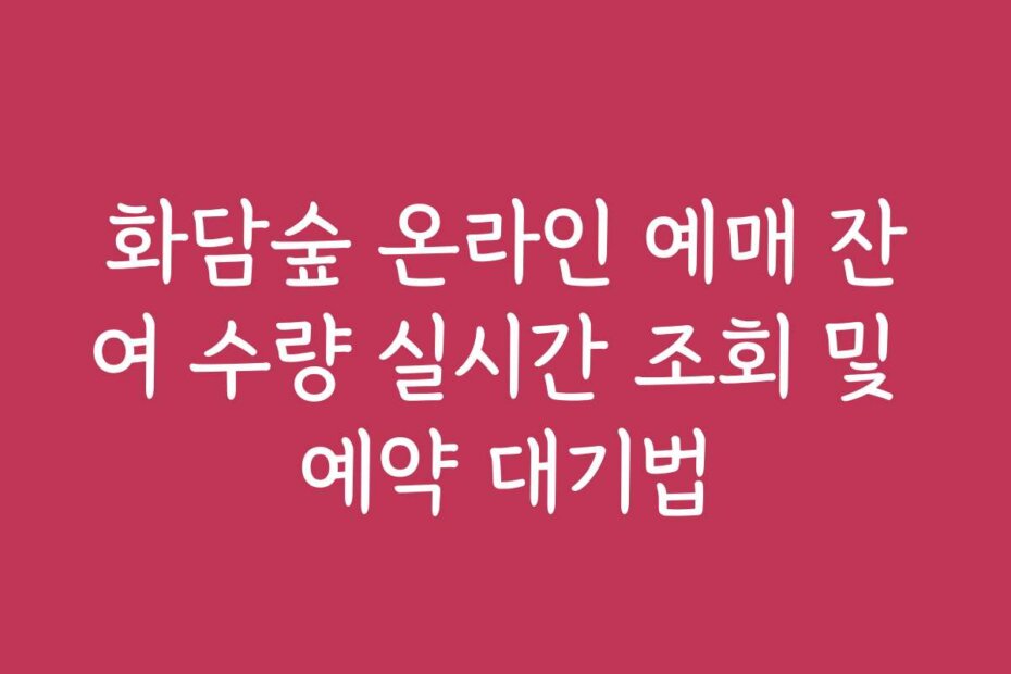 화담숲 온라인 예매 잔여 수량 실시간 조회 및 예약 대기법