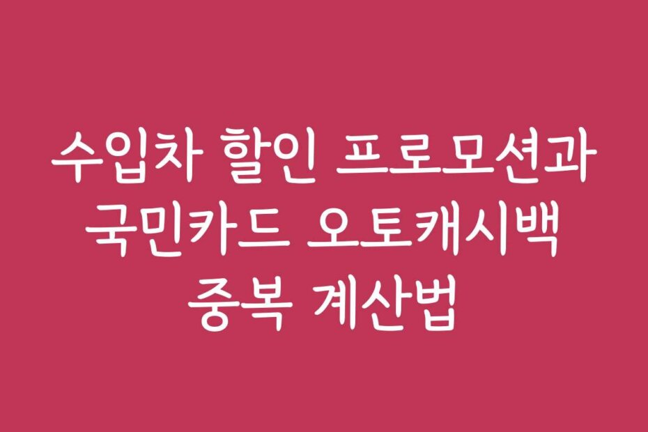 수입차 할인 프로모션과 국민카드 오토캐시백 중복 계산법