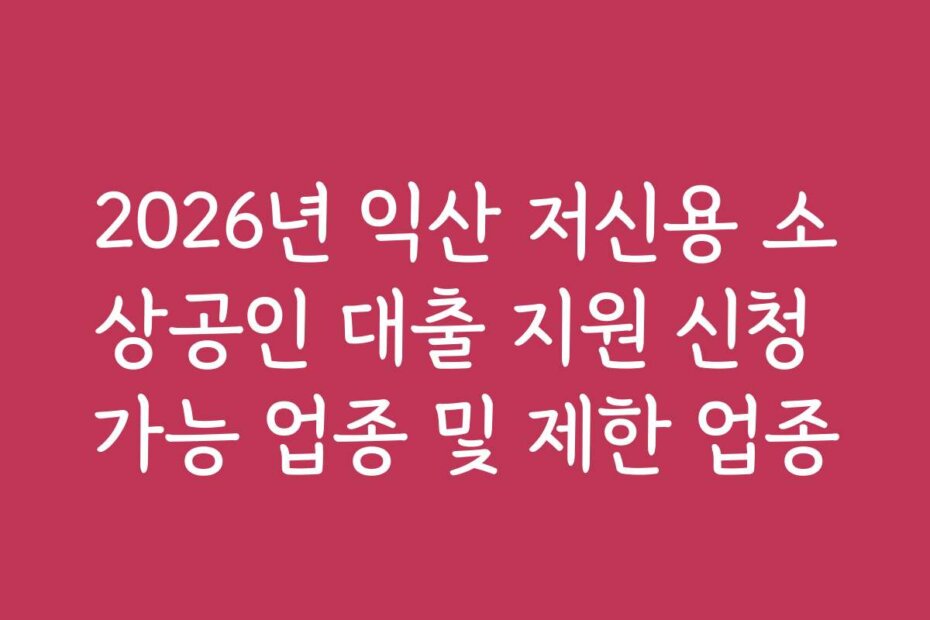 2026년 익산 저신용 소상공인 대출 지원 신청 가능 업종 및 제한 업종