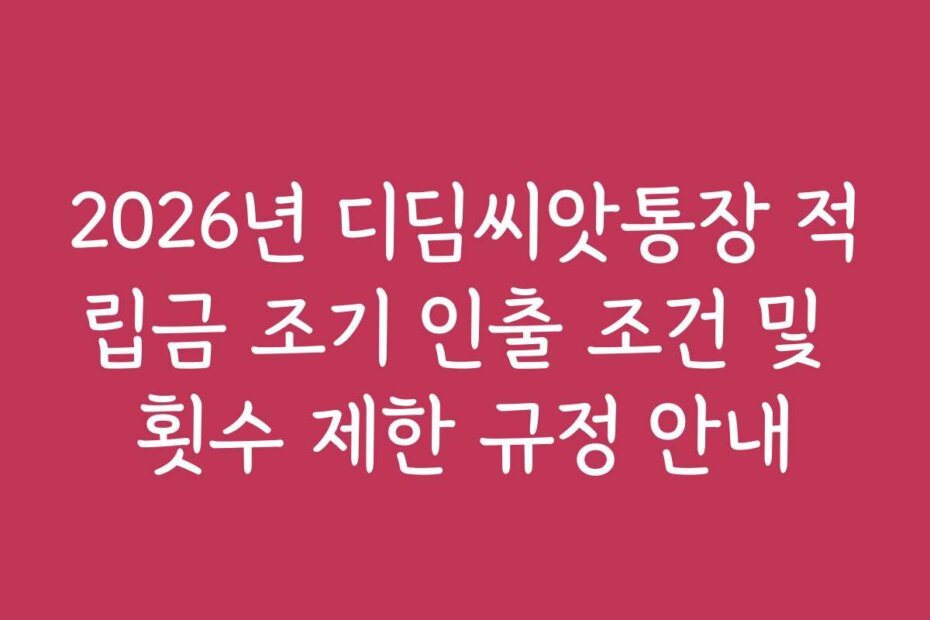 2026년 디딤씨앗통장 적립금 조기 인출 조건 및 횟수 제한 규정 안내