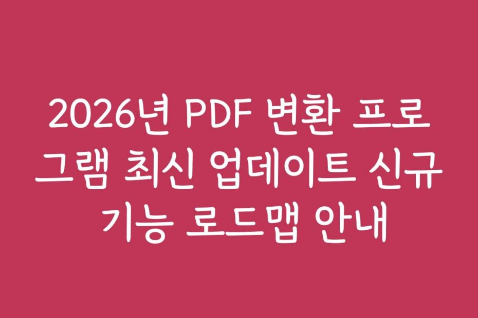 2026년 PDF 변환 프로그램 최신 업데이트 신규 기능 로드맵 안내