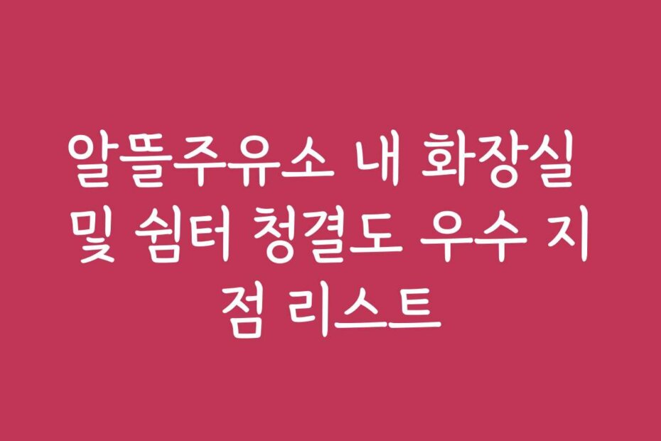 알뜰주유소 내 화장실 및 쉼터 청결도 우수 지점 리스트