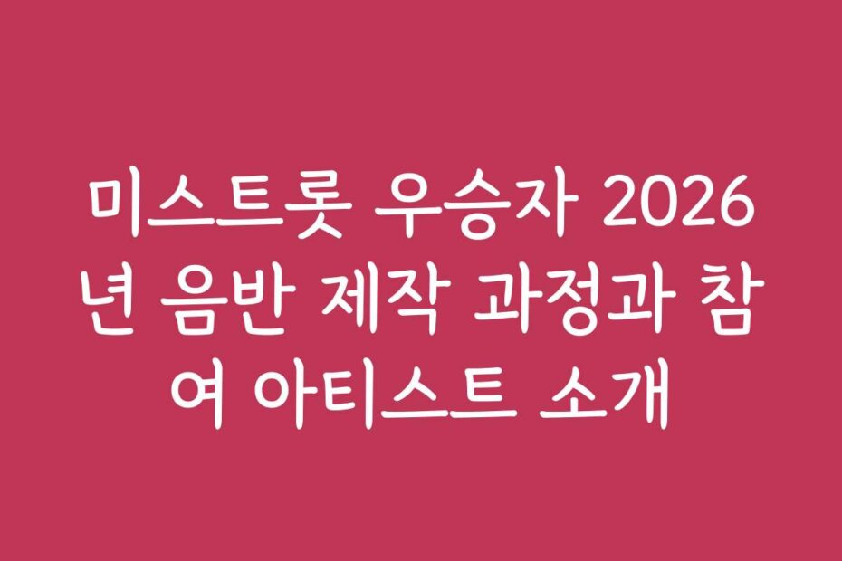 미스트롯 우승자 2026년 음반 제작 과정과 참여 아티스트 소개