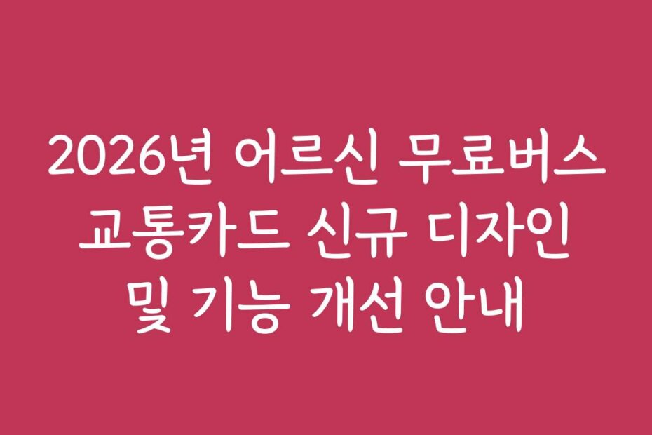 2026년 어르신 무료버스 교통카드 신규 디자인 및 기능 개선 안내