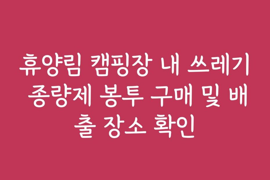 휴양림 캠핑장 내 쓰레기 종량제 봉투 구매 및 배출 장소 확인