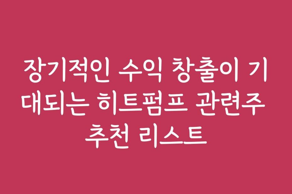 장기적인 수익 창출이 기대되는 히트펌프 관련주 추천 리스트