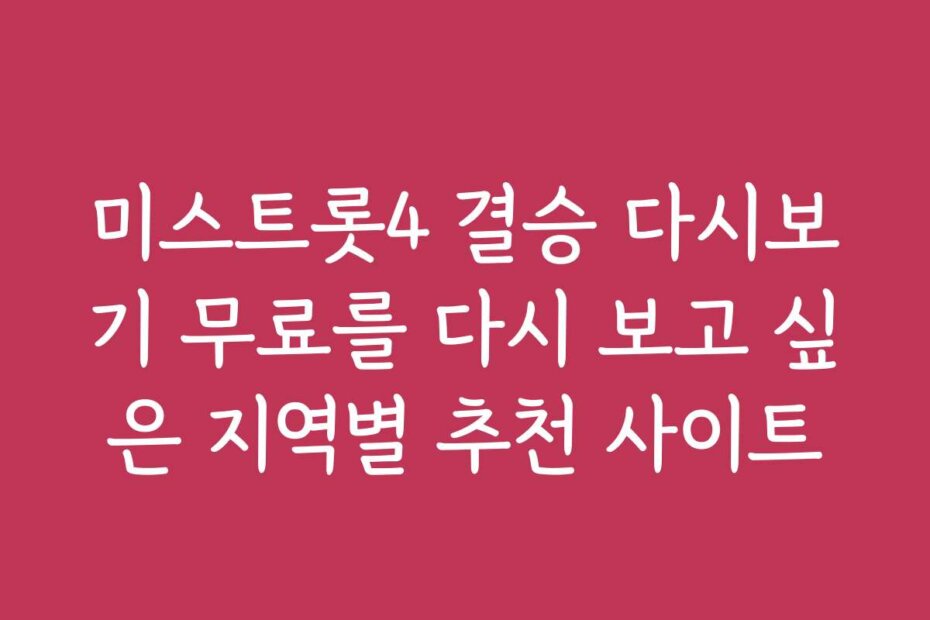 미스트롯4 결승 다시보기 무료를 다시 보고 싶은 지역별 추천 사이트
