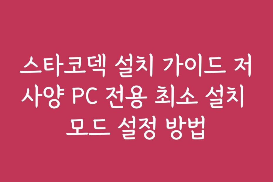 스타코덱 설치 가이드 저사양 PC 전용 최소 설치 모드 설정 방법