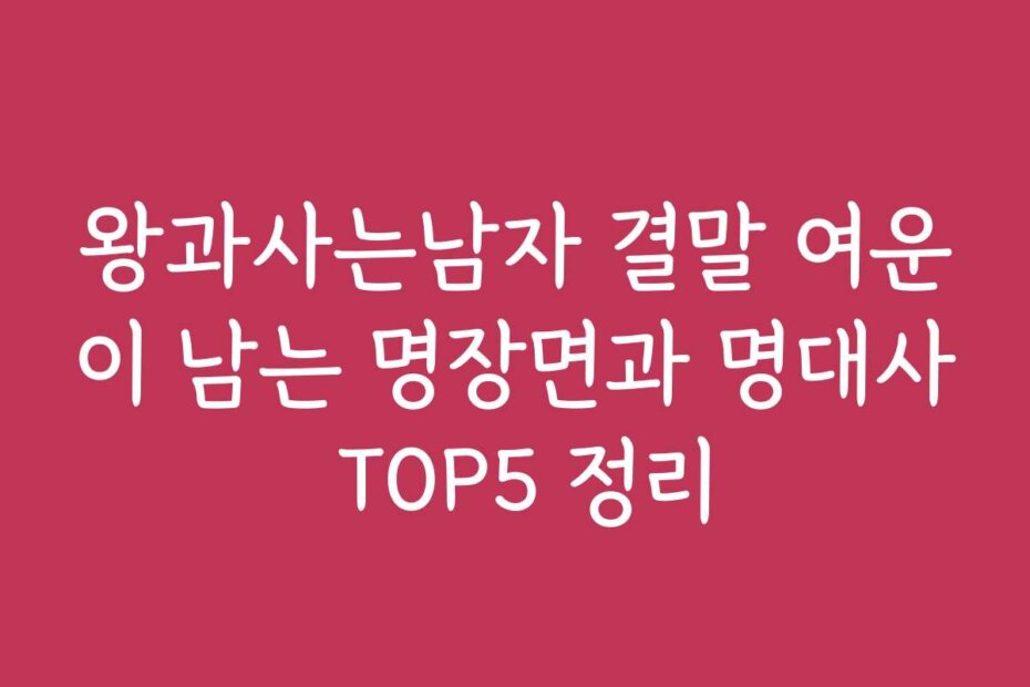 왕과사는남자 결말 여운이 남는 명장면과 명대사 TOP5 정리