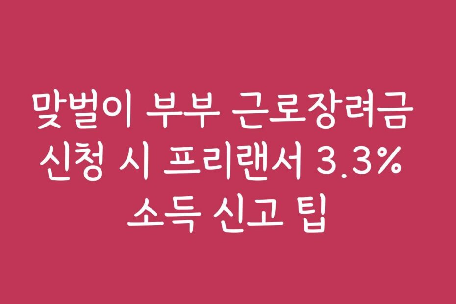 맞벌이 부부 근로장려금 신청 시 프리랜서 3.3% 소득 신고 팁