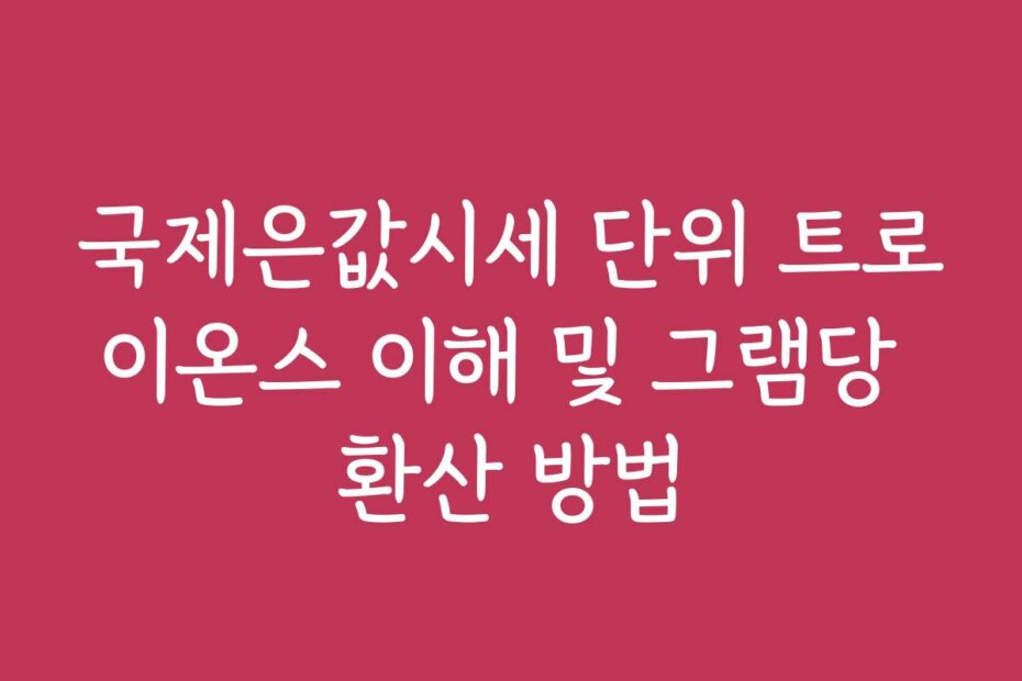 국제은값시세 단위 트로이온스 이해 및 그램당 환산 방법