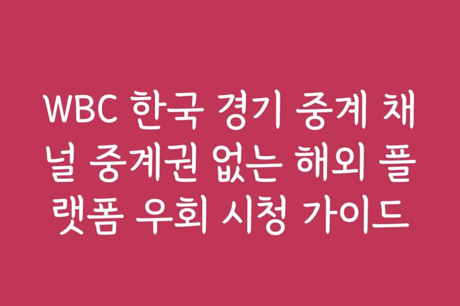 WBC 한국 경기 중계 채널 중계권 없는 해외 플랫폼 우회 시청 가이드