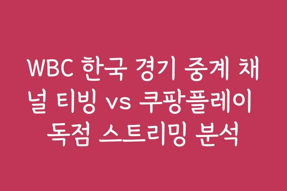 WBC 한국 경기 중계 채널 티빙 vs 쿠팡플레이 독점 스트리밍 분석