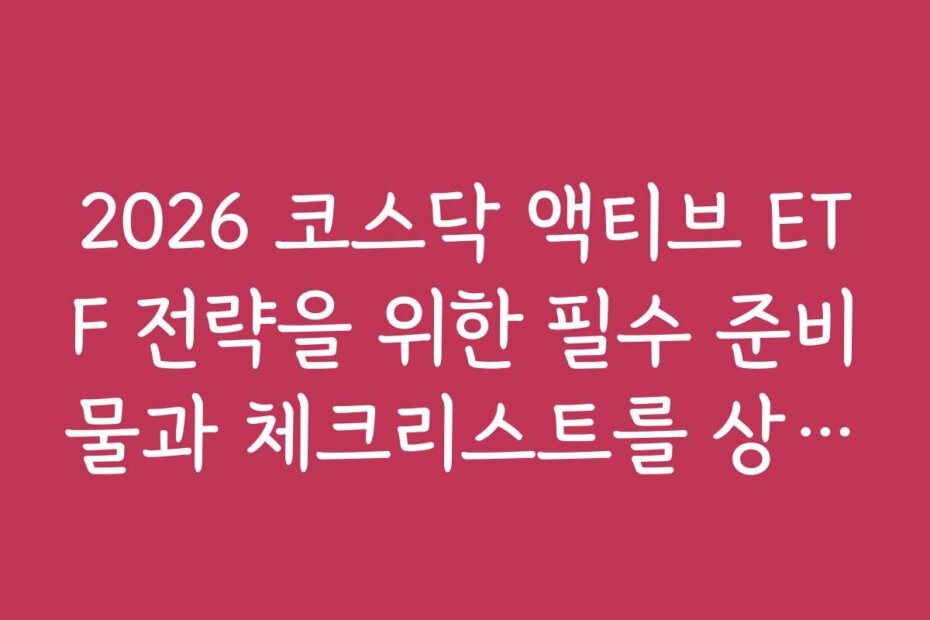 2026 코스닥 액티브 ETF 전략을 위한 필수 준비물과 체크리스트를 상세히 안내한다