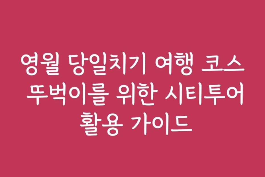 영월 당일치기 여행 코스 뚜벅이를 위한 시티투어 활용 가이드