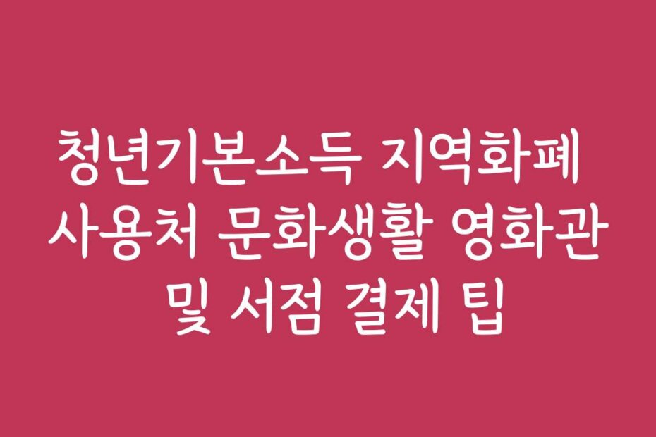 청년기본소득 지역화폐 사용처 문화생활 영화관 및 서점 결제 팁