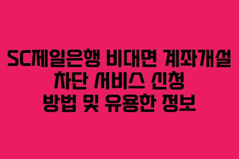 SC제일은행 비대면 계좌개설 차단 서비스 신청 방법 및 유용한 정보