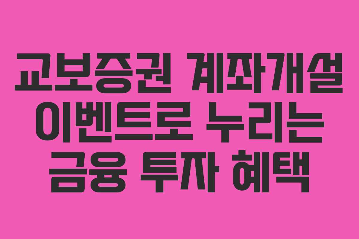 교보증권 계좌개설 이벤트로 누리는 금융 투자 혜택