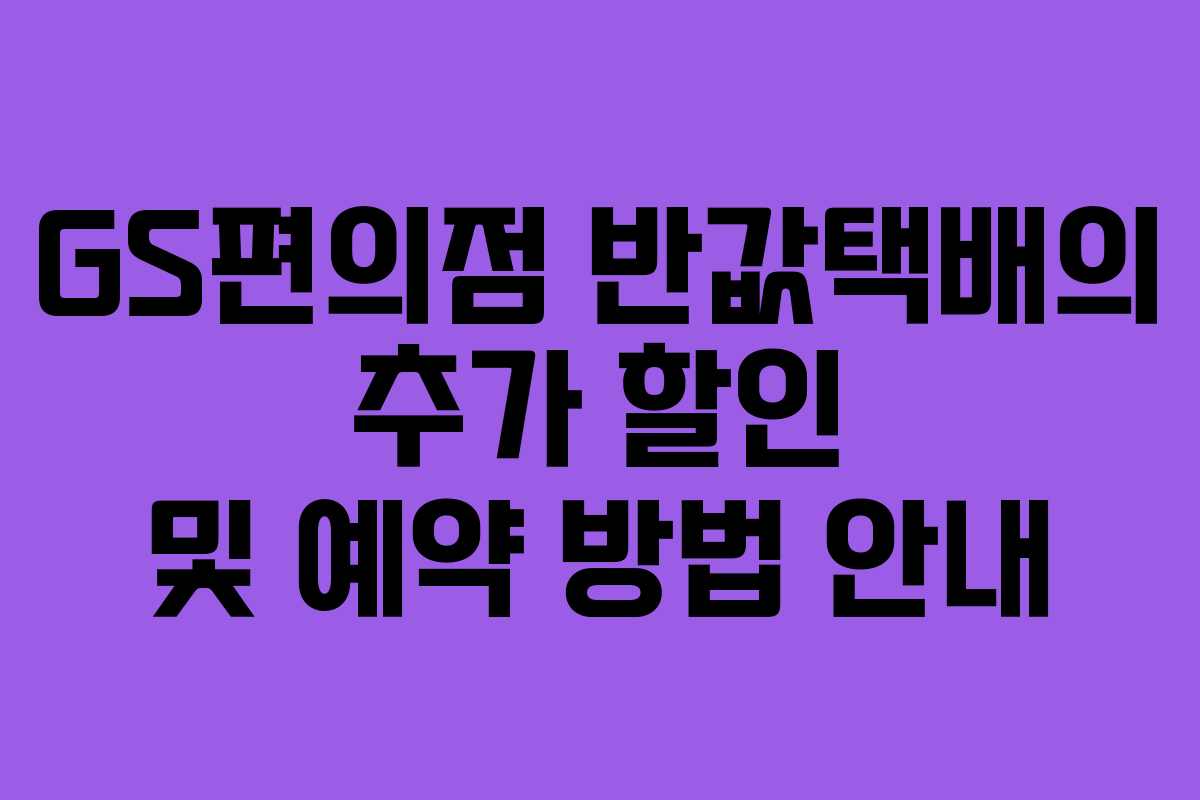 GS편의점 반값택배의 추가 할인 및 예약 방법 안내