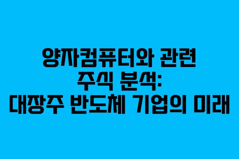 양자컴퓨터와 관련 주식 분석: 대장주 반도체 기업의 미래 양자컴퓨터와 관련 주식 분석: 대장주 반도체 기업의 미래