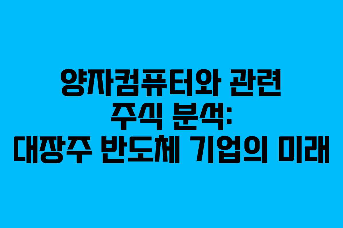 양자컴퓨터와 관련 주식 분석: 대장주 반도체 기업의 미래