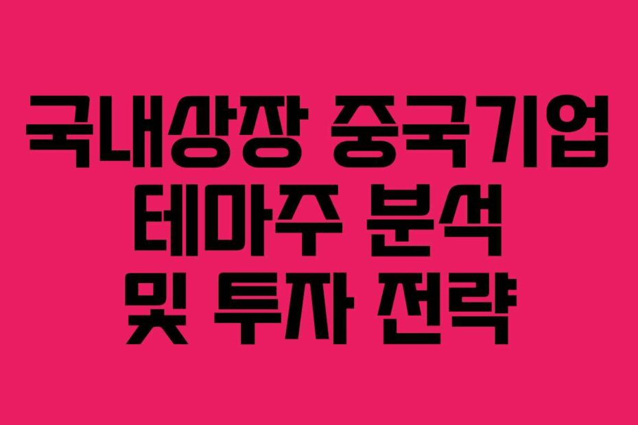국내상장 중국기업 테마주 분석 및 투자 전략