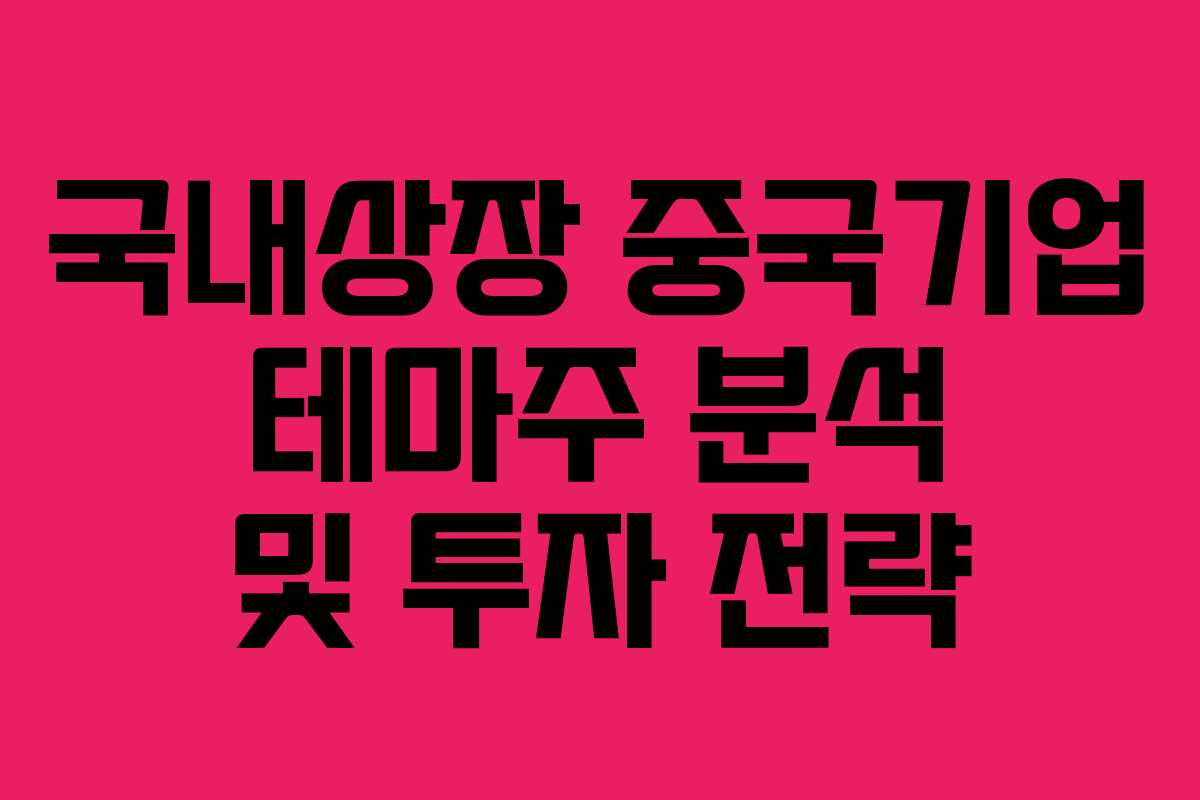 국내상장 중국기업 테마주 분석 및 투자 전략