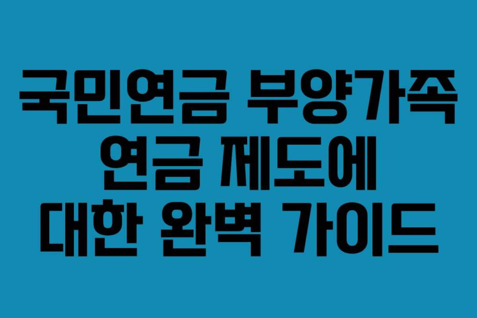 국민연금 부양가족 연금 제도에 대한 완벽 가이드 국민연금 부양가족 연금 제도에 대한 완벽 가이드