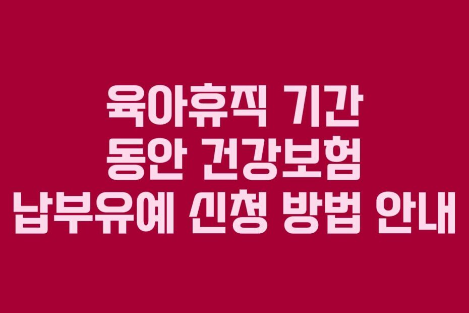 육아휴직 기간 동안 건강보험 납부유예 신청 방법 안내 육아휴직 기간 동안 건강보험 납부유예 신청 방법 안내