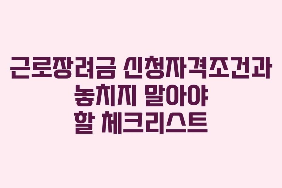 근로장려금 신청자격조건과 놓치지 말아야 할 체크리스트 근로장려금 신청자격조건과 놓치지 말아야 할 체크리스트