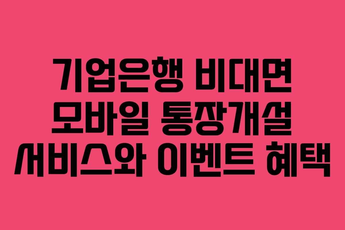 기업은행 비대면 모바일 통장개설 서비스와 이벤트 혜택
