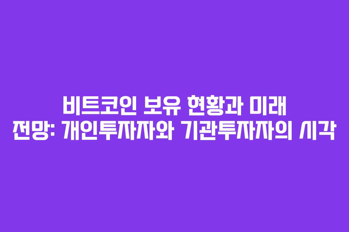 비트코인 보유 현황과 미래 전망: 개인투자자와 기관투자자의 시각