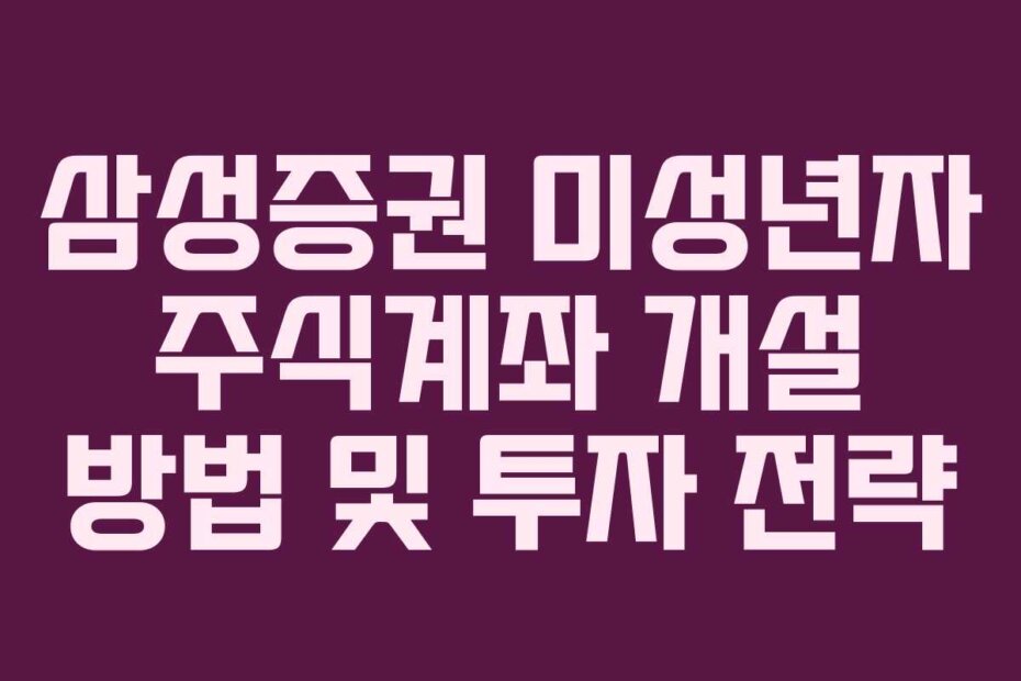 삼성증권 미성년자 주식계좌 개설 방법 및 투자 전략