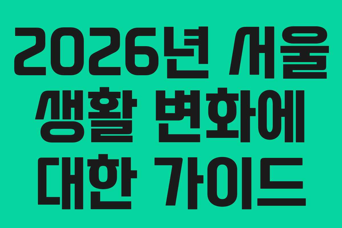2026년 서울 생활 변화에 대한 가이드