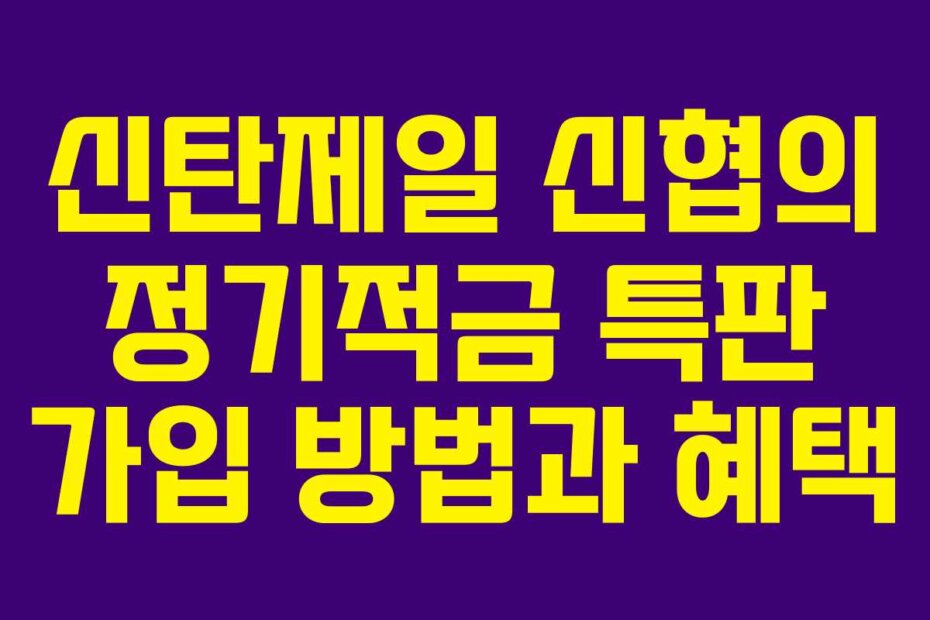 신탄제일 신협의 정기적금 특판 가입 방법과 혜택