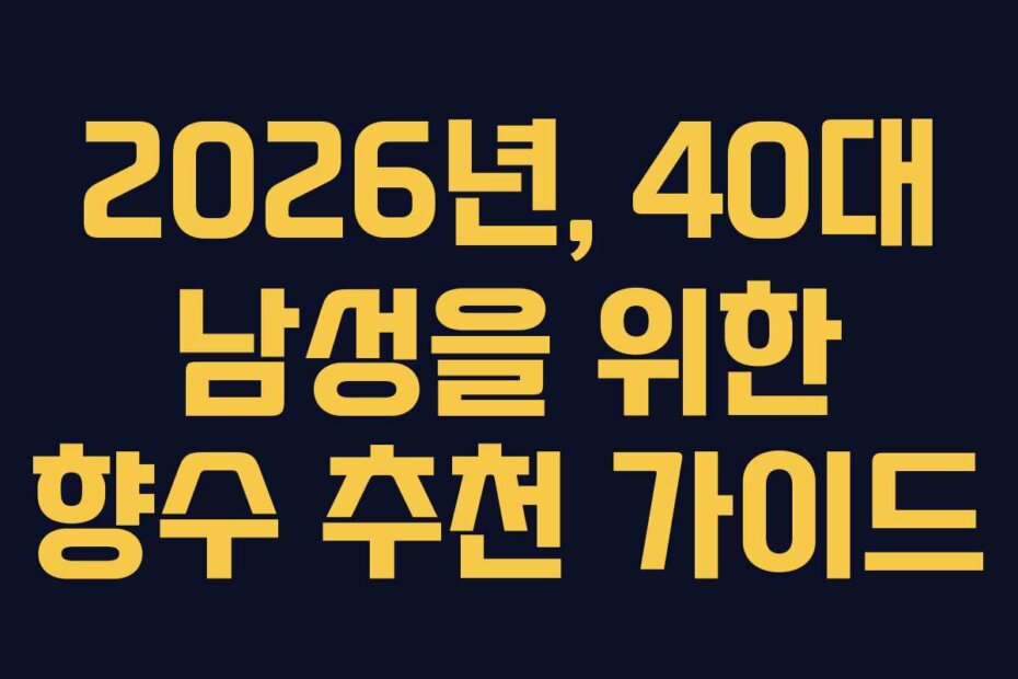 2026년, 40대 남성을 위한 향수 추천 가이드