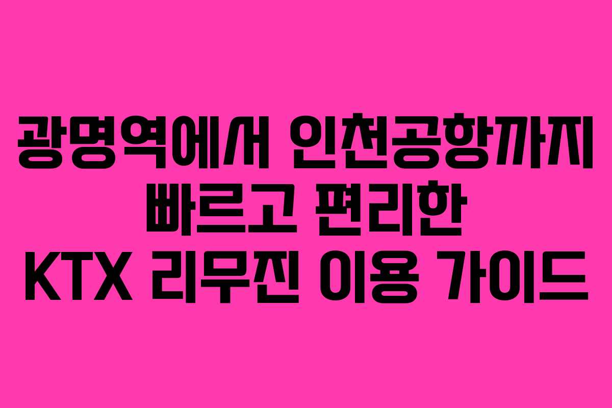 광명역에서 인천공항까지 빠르고 편리한 KTX 리무진 이용 가이드