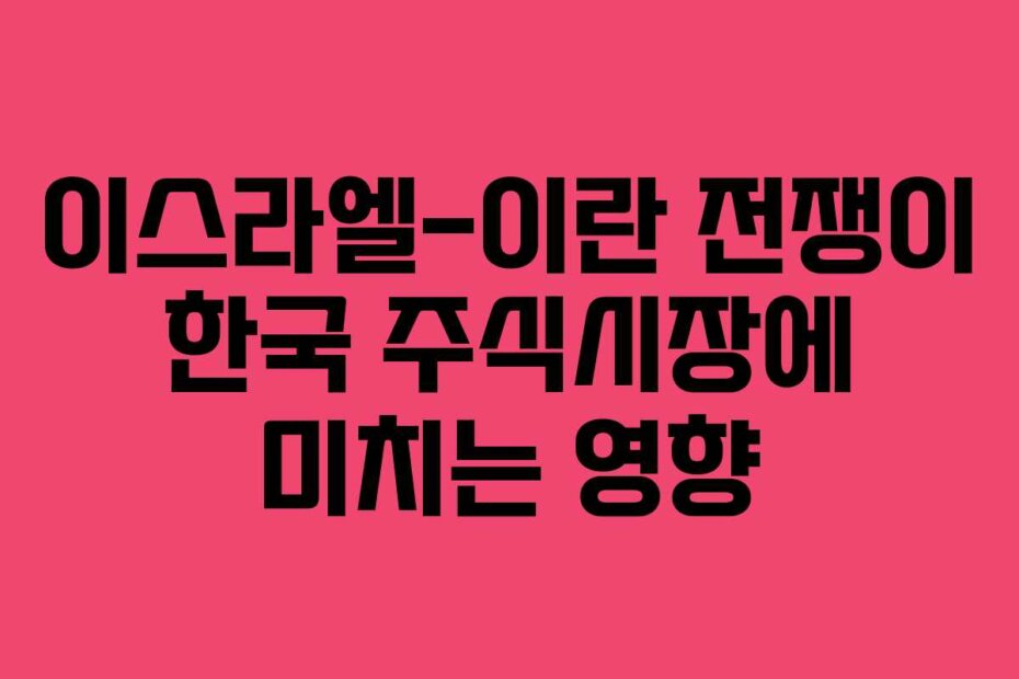 이스라엘-이란 전쟁이 한국 주식시장에 미치는 영향