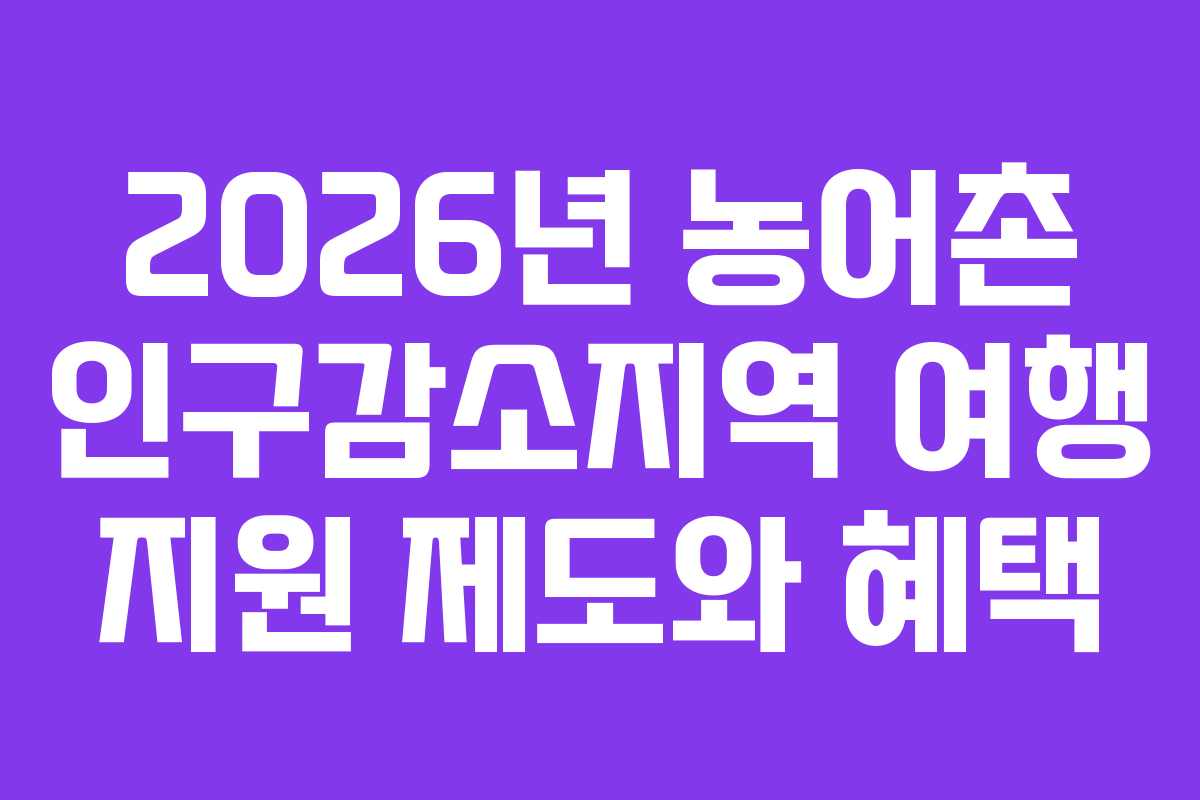 2026년 농어촌 인구감소지역 여행 지원 제도와 혜택