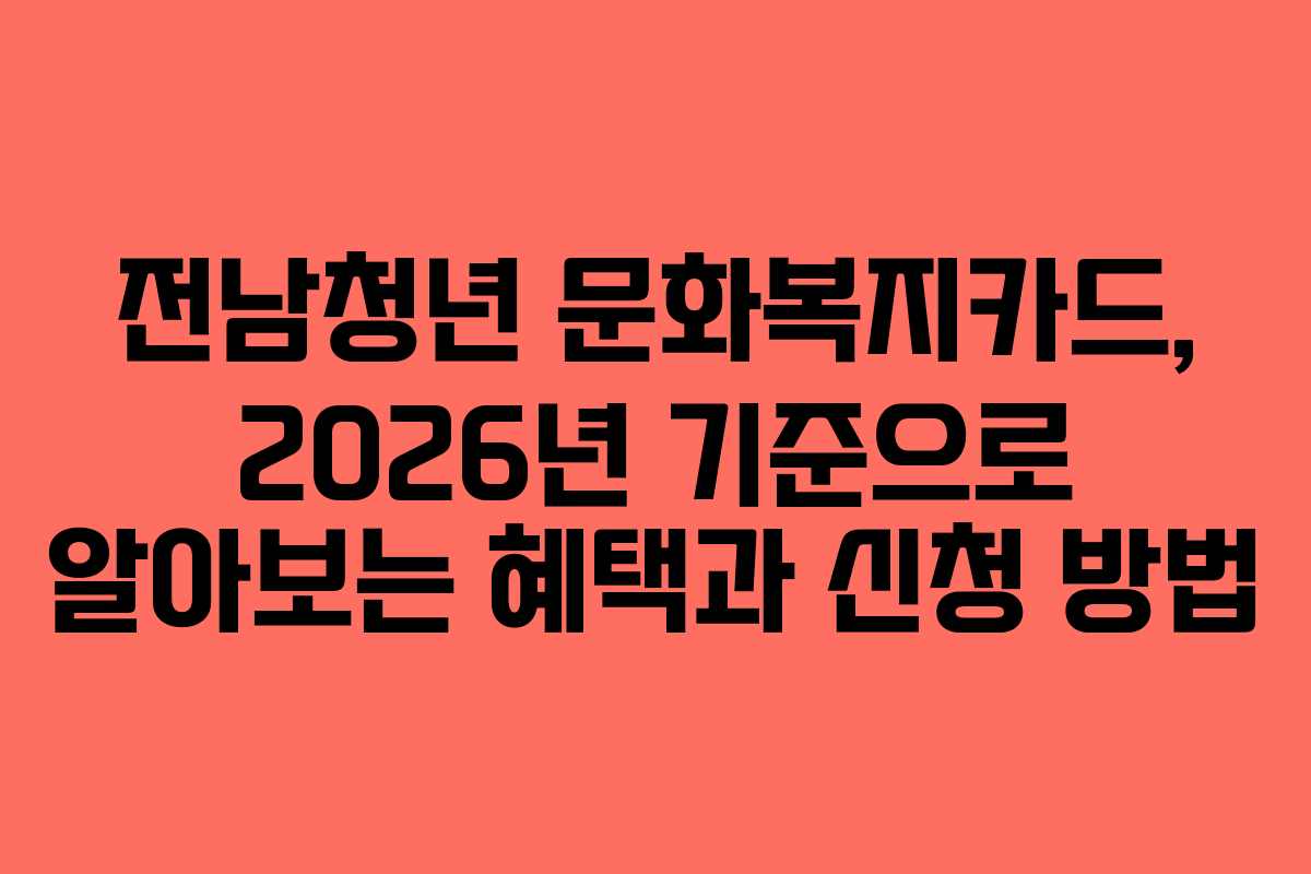 전남청년 문화복지카드, 2026년 기준으로 알아보는 혜택과 신청 방법