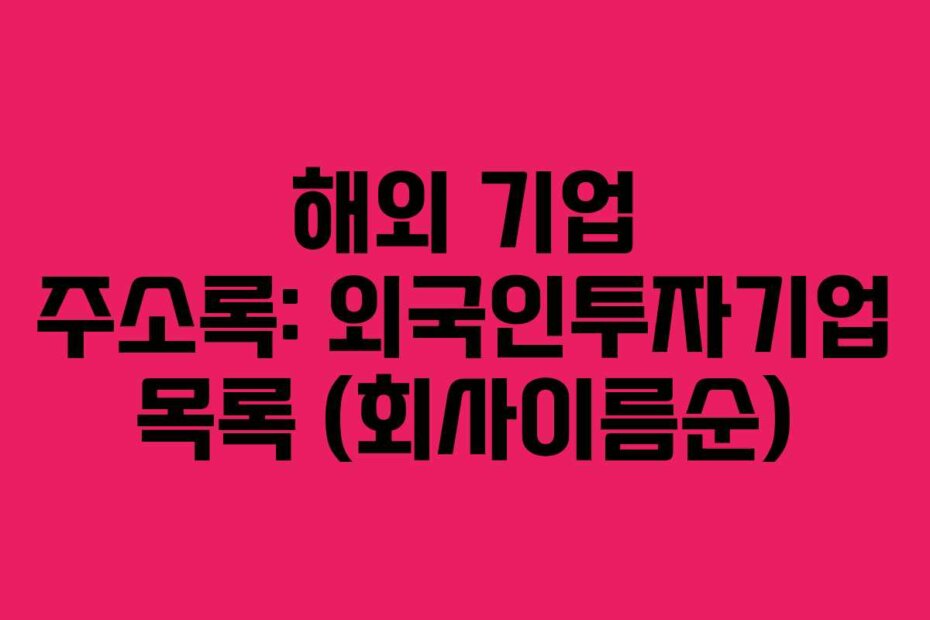 해외 기업 주소록: 외국인투자기업 목록 (회사이름순)