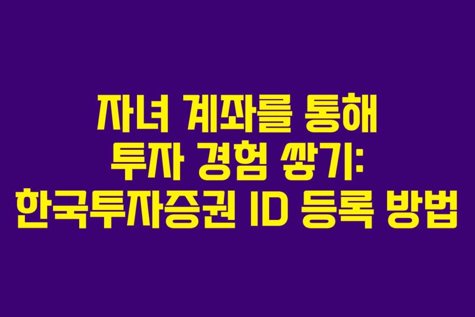 자녀 계좌를 통해 투자 경험 쌓기: 한국투자증권 ID 등록 방법