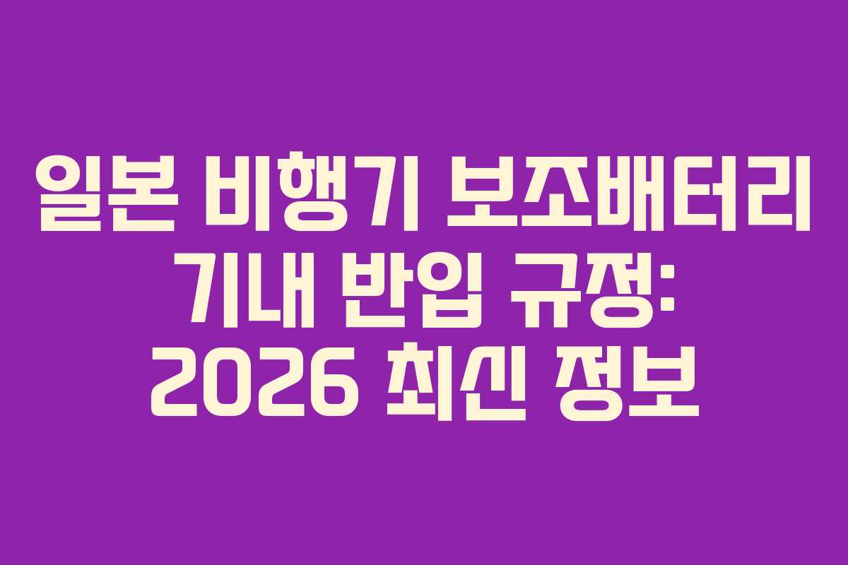 일본 비행기 보조배터리 기내 반입 규정: 2026 최신 정보