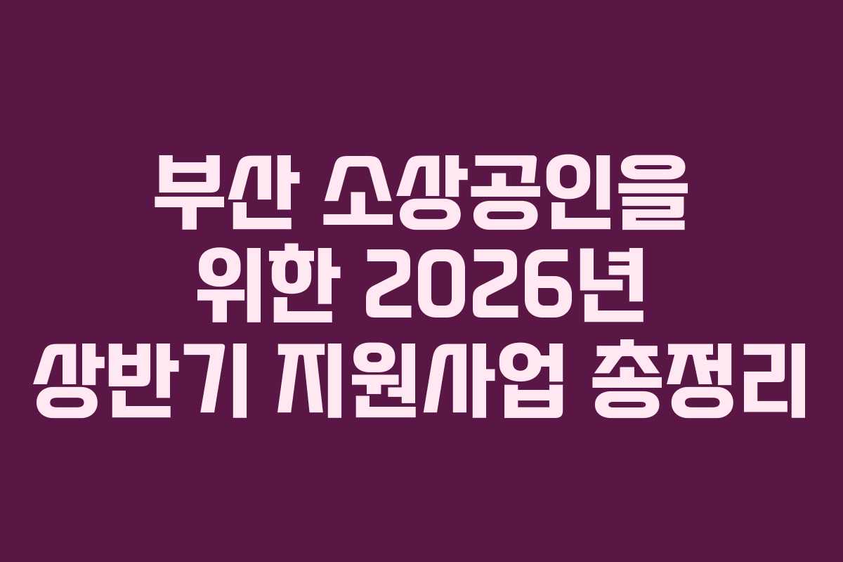 부산 소상공인을 위한 2026년 상반기 지원사업 총정리