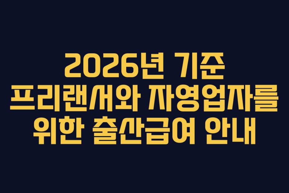 2026년 기준 프리랜서와 자영업자를 위한 출산급여 안내