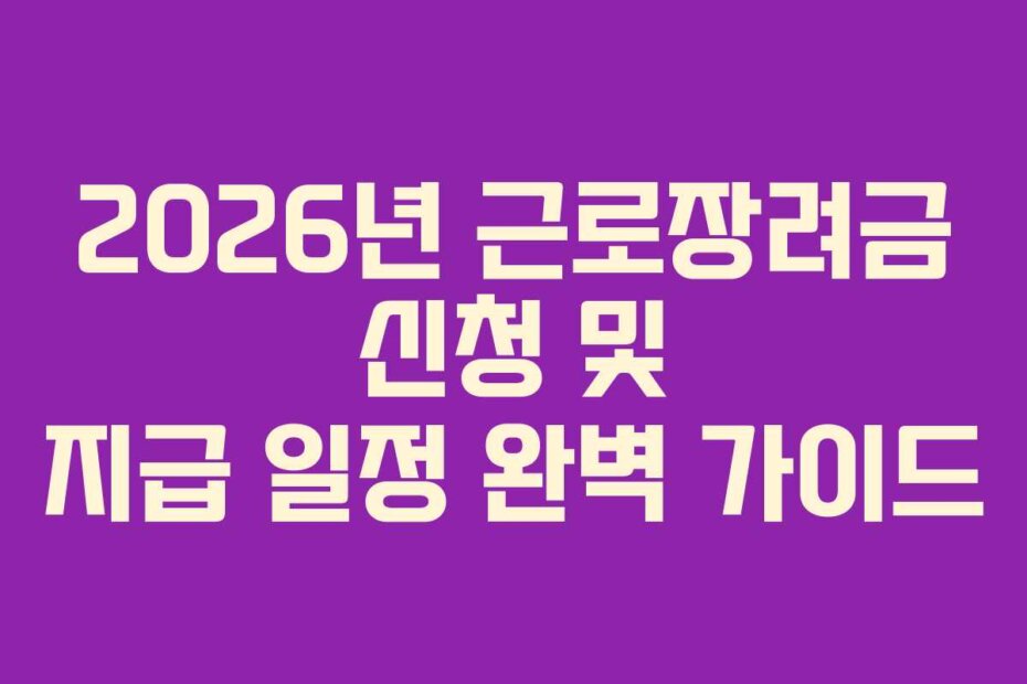 2026년 근로장려금 신청 및 지급 일정 완벽 가이드