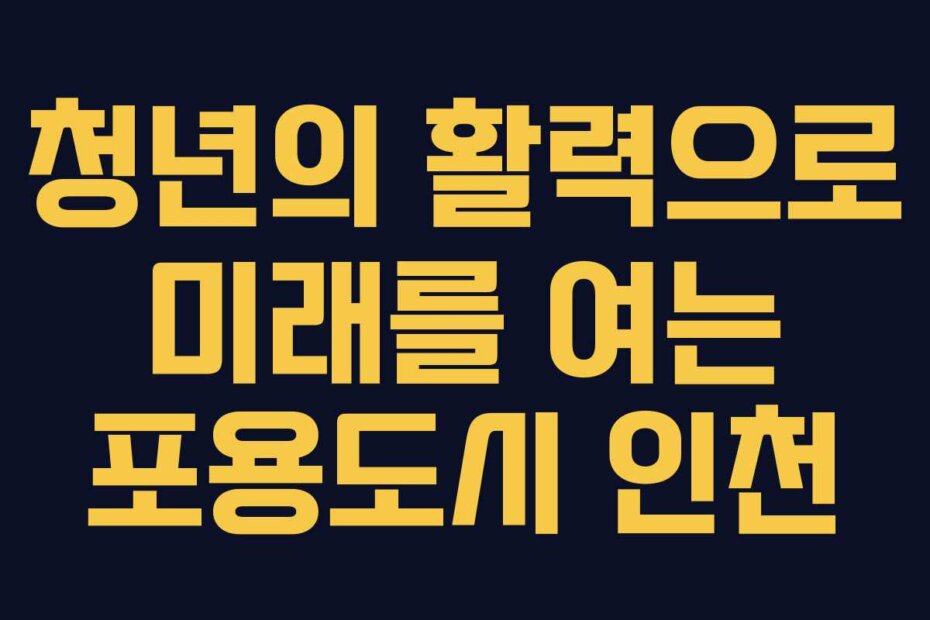 청년의 활력으로 미래를 여는 포용도시 인천