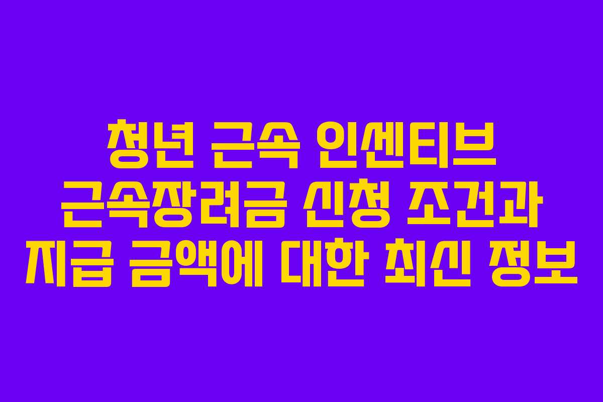 청년 근속 인센티브 근속장려금 신청 조건과 지급 금액에 대한 최신 정보